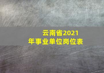 云南省2021年事业单位岗位表