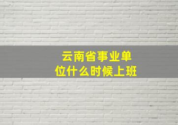 云南省事业单位什么时候上班