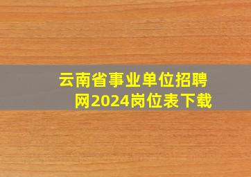 云南省事业单位招聘网2024岗位表下载