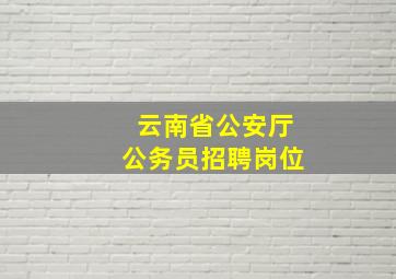 云南省公安厅公务员招聘岗位