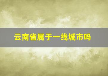 云南省属于一线城市吗