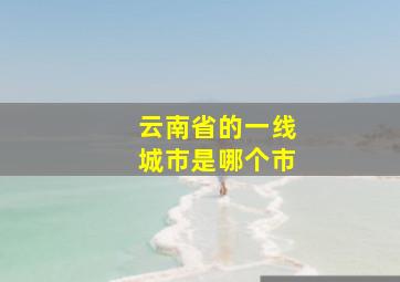 云南省的一线城市是哪个市