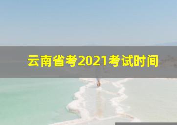 云南省考2021考试时间