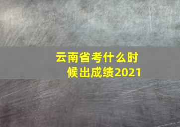 云南省考什么时候出成绩2021