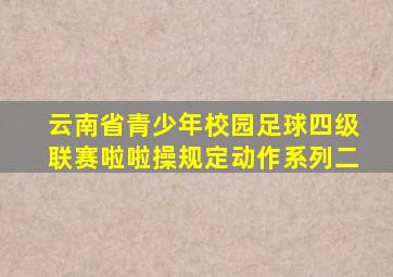 云南省青少年校园足球四级联赛啦啦操规定动作系列二