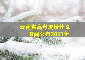 云南省高考成绩什么时间公布2021年