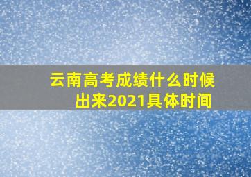 云南高考成绩什么时候出来2021具体时间