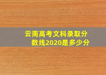 云南高考文科录取分数线2020是多少分