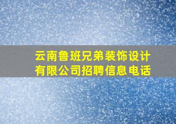 云南鲁班兄弟装饰设计有限公司招聘信息电话