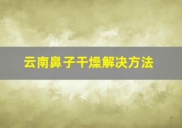 云南鼻子干燥解决方法