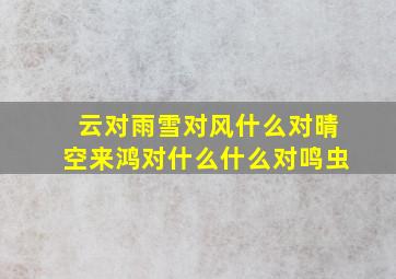 云对雨雪对风什么对晴空来鸿对什么什么对鸣虫