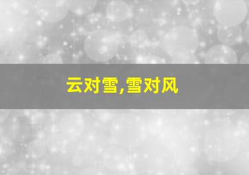 云对雪,雪对风