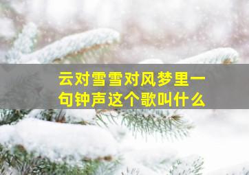 云对雪雪对风梦里一句钟声这个歌叫什么