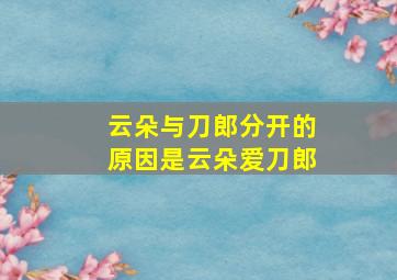 云朵与刀郎分开的原因是云朵爱刀郎