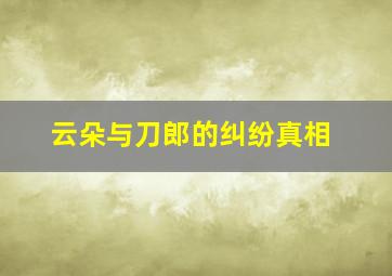 云朵与刀郎的纠纷真相