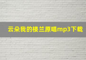 云朵我的楼兰原唱mp3下载