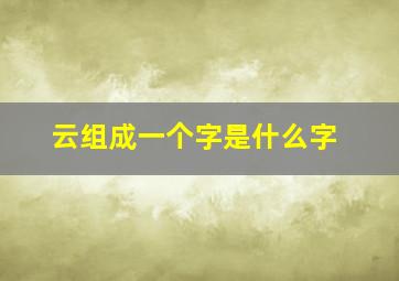 云组成一个字是什么字