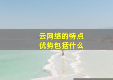 云网络的特点优势包括什么