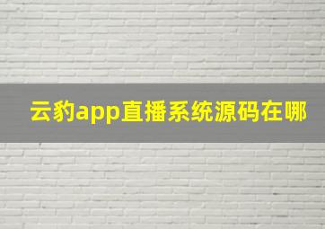 云豹app直播系统源码在哪