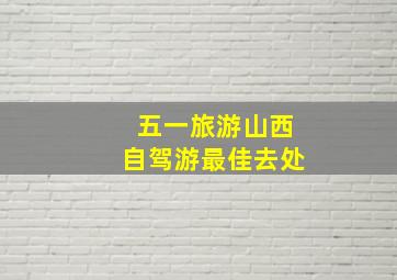 五一旅游山西自驾游最佳去处