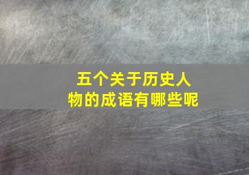 五个关于历史人物的成语有哪些呢