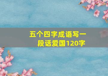 五个四字成语写一段话爱国120字