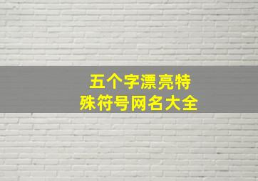 五个字漂亮特殊符号网名大全