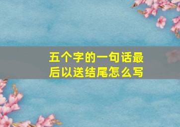 五个字的一句话最后以送结尾怎么写