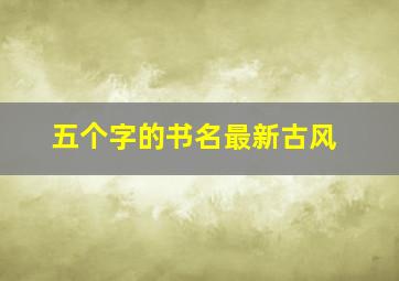 五个字的书名最新古风