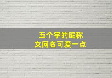 五个字的昵称女网名可爱一点