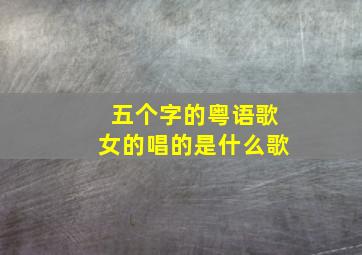 五个字的粤语歌女的唱的是什么歌