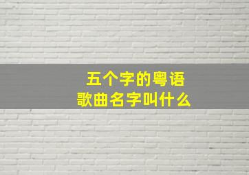 五个字的粤语歌曲名字叫什么