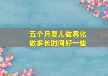 五个月婴儿做雾化做多长时间好一些