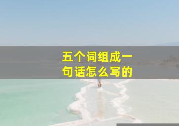 五个词组成一句话怎么写的