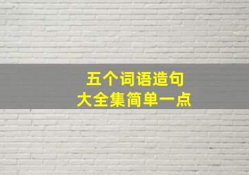 五个词语造句大全集简单一点