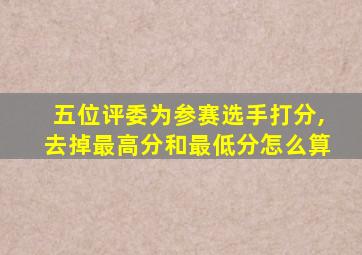 五位评委为参赛选手打分,去掉最高分和最低分怎么算