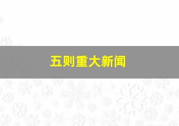 五则重大新闻