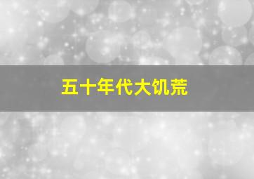 五十年代大饥荒