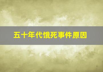 五十年代饿死事件原因