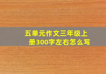 五单元作文三年级上册300字左右怎么写