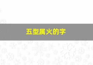 五型属火的字