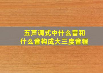 五声调式中什么音和什么音构成大三度音程