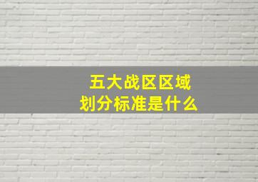 五大战区区域划分标准是什么