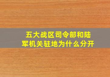 五大战区司令部和陆军机关驻地为什么分开