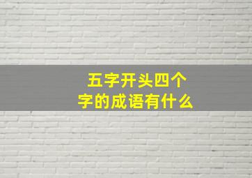 五字开头四个字的成语有什么