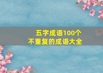 五字成语100个不重复的成语大全