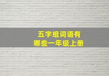 五字组词语有哪些一年级上册