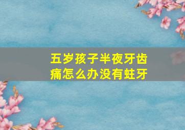 五岁孩子半夜牙齿痛怎么办没有蛀牙