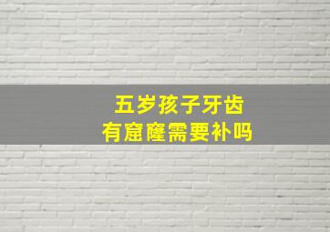 五岁孩子牙齿有窟窿需要补吗