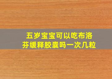 五岁宝宝可以吃布洛芬缓释胶囊吗一次几粒